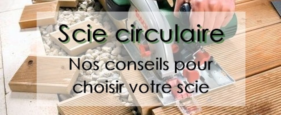 Scie circulaire : nos conseils pour choisir votre scie