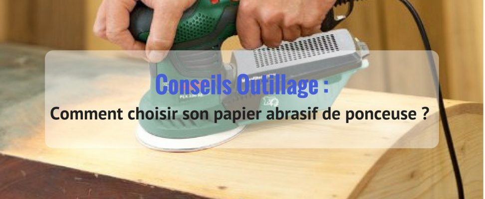 Comment choisir son papier abrasif de ponceuse ? - Blog de conseils  outillage, avis, comparatif et test d'outillage pro